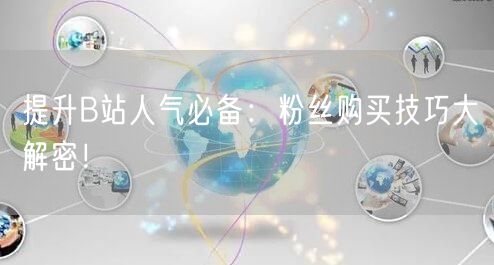 提升B站人气必备：粉丝购买技巧大解密！