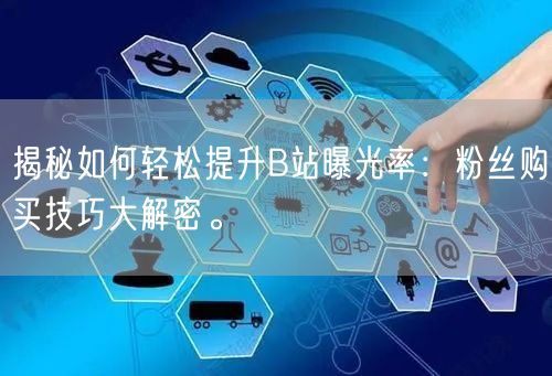 揭秘如何轻松提升B站曝光率：粉丝购买技巧大解密。