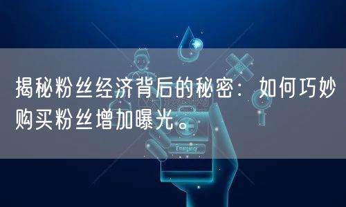 揭秘粉丝经济背后的秘密：如何巧妙购买粉丝增加曝光。