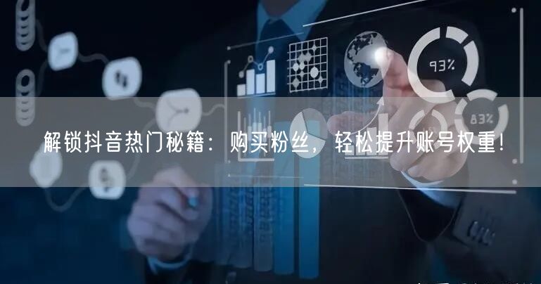 解锁抖音热门秘籍：购买粉丝，轻松提升账号权重！