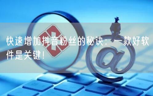 快速增加抖音粉丝的秘诀：一款好软件是关键！