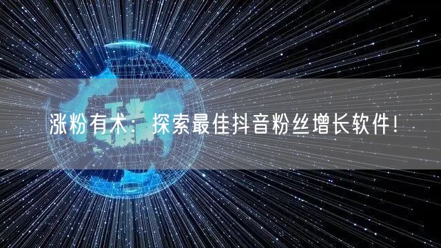 涨粉有术：探索最佳抖音粉丝增长软件！