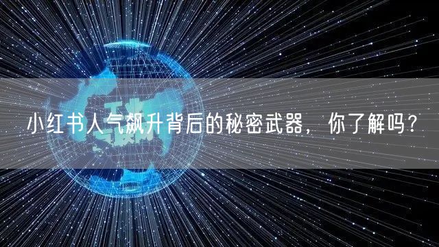 小红书人气飙升背后的秘密武器,你了解吗?