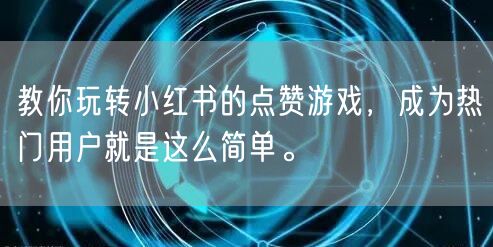 教你玩转小红书的点赞游戏,成为热门用户就是这么简单。