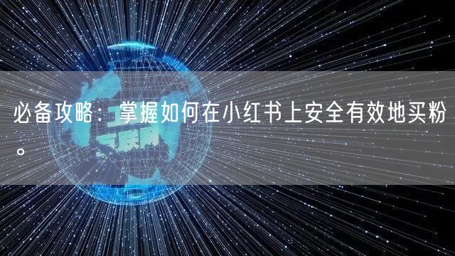 必备攻略:掌握如何在小红书上安全有效地买粉。