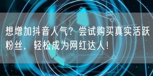想增加抖音人气?尝试购买真实活跃粉丝,轻松成为网红达人!