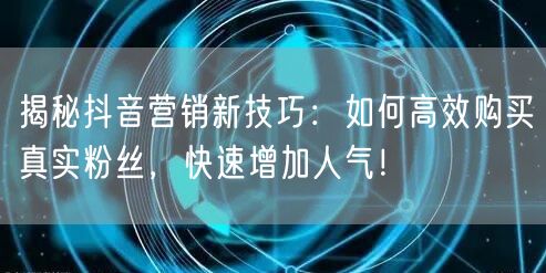 揭秘抖音营销新技巧:如何高效购买真实粉丝,快速增加人气!