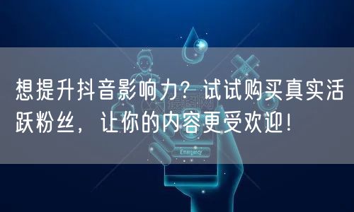 想提升抖音影响力?试试购买真实活跃粉丝,让你的内容更受欢迎!