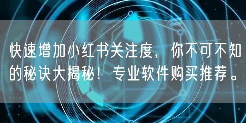 快速增加小红书关注度,你不可不知的秘诀大揭秘!专业软件购买推荐。