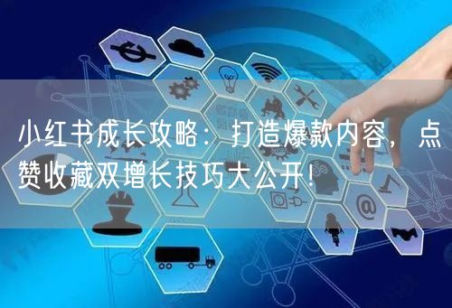 小红书成长攻略：打造爆款内容，点赞收藏双增长技巧大公开！