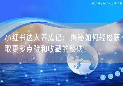 小红书达人养成记：揭秘如何轻松获取更多点赞和收藏的秘诀！