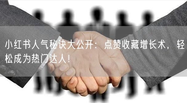 小红书人气秘诀大公开：点赞收藏增长术，轻松成为热门达人！