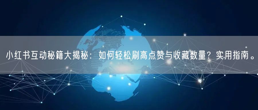 小红书互动秘籍大揭秘：如何轻松刷高点赞与收藏数量？实用指南。