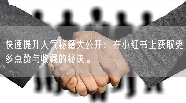 快速提升人气秘籍大公开：在小红书上获取更多点赞与收藏的秘诀。