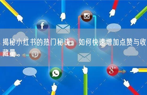 揭秘小红书的热门秘诀：如何快速增加点赞与收藏量。