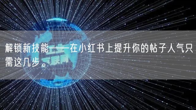 解锁新技能——在小红书上提升你的帖子人气只需这几步。