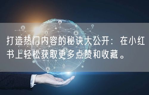 打造热门内容的秘诀大公开：在小红书上轻松获取更多点赞和收藏。