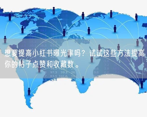 想要提高小红书曝光率吗？试试这些方法提高你的帖子点赞和收藏数。
