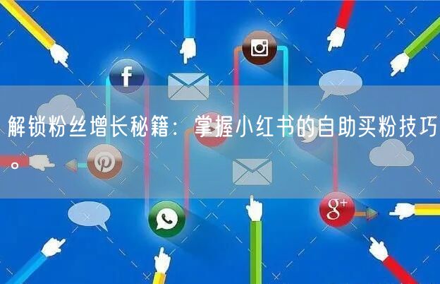 解锁粉丝增长秘籍：掌握小红书的自助买粉技巧。